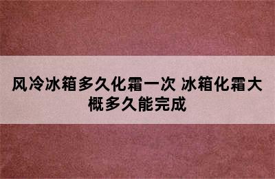 风冷冰箱多久化霜一次 冰箱化霜大概多久能完成